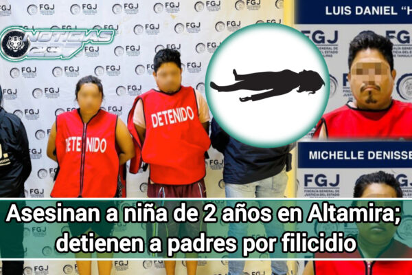 Asesinan a niña de 2 años en Altamira; detienen a padres por filicidio